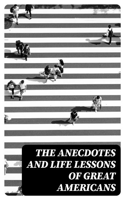 The Anecdotes and Life Lessons of Great Americans