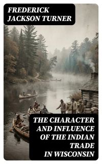 The Character and Influence of the Indian Trade in Wisconsin