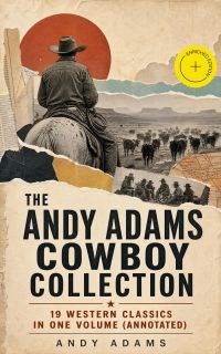 The Andy Adams Cowboy Collection – 19 Western Classics in One Volume (Annotated)