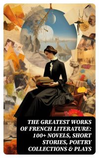 The Greatest Works of French Literature: 100+ Novels, Short Stories, Poetry Collections & Plays