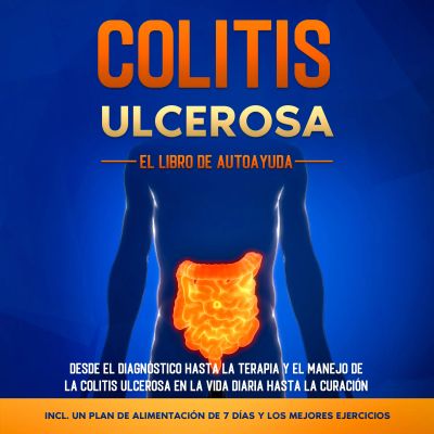 Colitis Ulcerosa – El Libro de Autoayuda: Desde el Diagnóstico hasta la Terapia y el Manejo de la Colitis Ulcerosa en la Vida Diaria hasta la Curación – Incluye un Plan de Alimentación de 7 Días y los Mejores Ejercicios.
