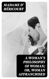 A Woman's Philosophy of Woman; or, Woman affranchised