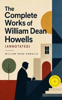 The Complete Works of William Dean Howells (Annotated)