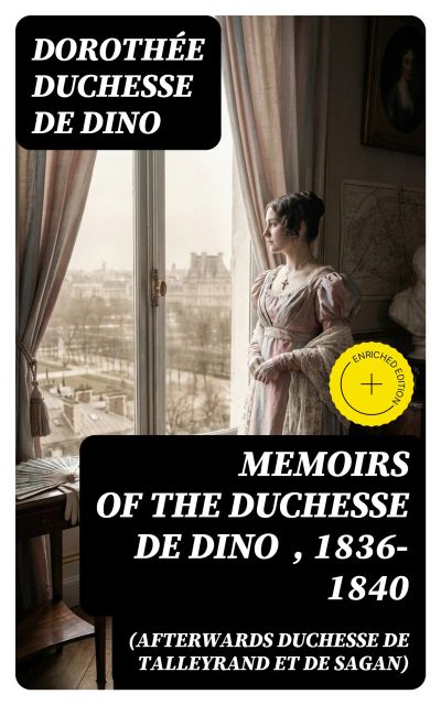 Memoirs of the Duchesse de Dino (Afterwards Duchesse de Talleyrand et de Sagan) , 1836-1840