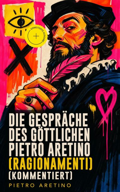 Die Gespräche des göttlichen Pietro Aretino (Ragionamenti) (Kommentiert)
