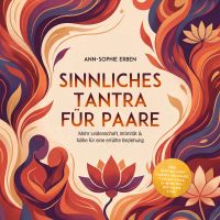 Sinnliches Tantra für Paare: Mehr Leidenschaft, Intimität & Nähe für eine erfüllte Beziehung - inkl. Step-by-Step Tantra-Massage, Tantra-Yoga, 10-Minuten-Ritualen uvm.
