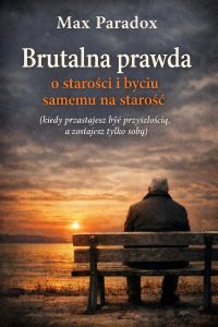 Brutalna prawda o starości i byciu samemu na starość - Kiedy przestajesz być przyszłością, a zostajesz tylko sobą
