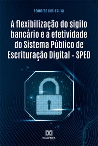A flexibilização do sigilo bancário e a efetividade do Sistema Público de Escrituração Digital – SPED