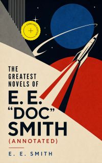 The Greatest Novels of E. E. "Doc" Smith (Annotated)