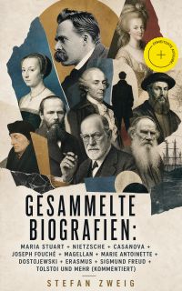 Gesammelte Biografien: Maria Stuart + Nietzsche + Casanova + Joseph Fouché + Magellan + Marie Antoinette + Dostojewski + Erasmus + Sigmund Freud + Tolstoi und mehr (Kommentiert)