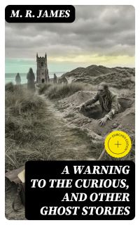 A Warning to the Curious, and Other Ghost Stories