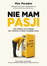 Nie mam pasji - Jak znaleźć coś swojego bez robienia z hobby drugiego etatu