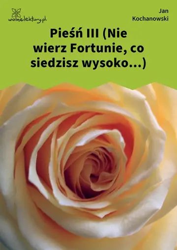 Pieśń III (Nie wierz Fortunie, co siedzisz wysoko...)