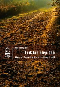 Ludzkie klepisko. Historie z Pogranicza: Białorusi, Litwy i Polski