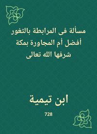مسألة فى المرابطة بالثغور أفضل أم المجاورة بمكة شرفها الله تعالى