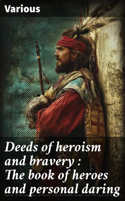 Deeds of heroism and bravery : The book of heroes and personal daring