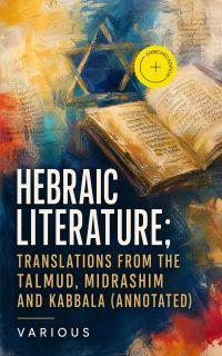 Hebraic Literature; Translations from the Talmud, Midrashim and Kabbala (Annotated)