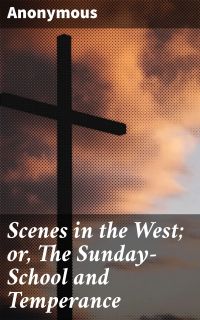 Scenes in the West; or, The Sunday-School and Temperance