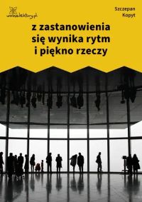 z zastanowienia się wynika rytm i piękno rzeczy