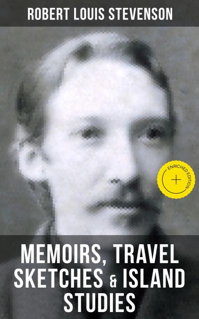 Robert Louis Stevenson: Memoirs, Travel Sketches & Island Studies