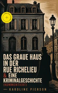 Das graue Haus in der Rue Richelieu & Eine Kriminalgeschichte (Kommentiert)
