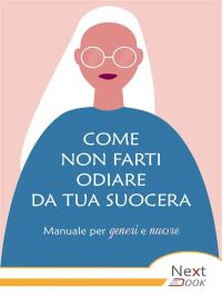 Come non farti odiare da tua suocera. Manuale per generi e nuore