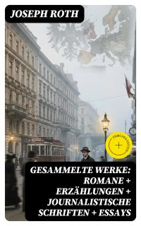 Gesammelte Werke: Romane + Erzählungen + Journalistische Schriften + Essays