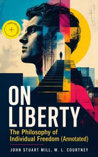 ON LIBERTY - The Philosophy of Individual Freedom (Annotated)