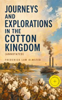 Journeys and Explorations in the Cotton Kingdom (Annotated)