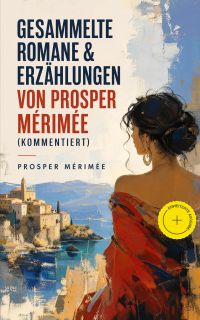 Gesammelte Romane & Erzählungen von Prosper Mérimée (Kommentiert)