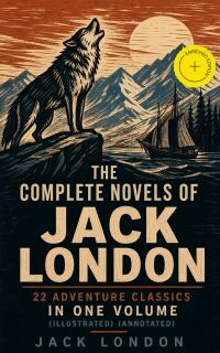 The Complete Novels of Jack London – 22 Adventure Classics in One Volume (Illustrated) (Annotated)