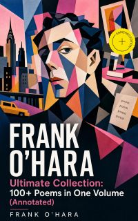 FRANK O'HARA Ultimate Collection: 100+ Poems in One Volume (Annotated)