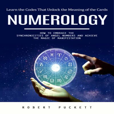 Numerology: Learn the Codes That Unlock the Meaning of the Cards (How to Embrace the Synchronicities of Angel Numbers and Achieve the Magic of Manifestation)