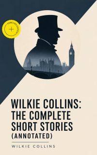 Wilkie Collins: The Complete Short Stories (Annotated)