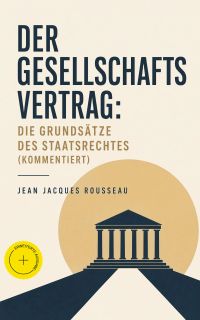 Der Gesellschaftsvertrag: Die Grundsätze des Staatsrechtes (Kommentiert)