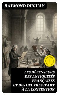 Les Défenseurs des antiquités françaises et des oeuvres d'art à la Convention