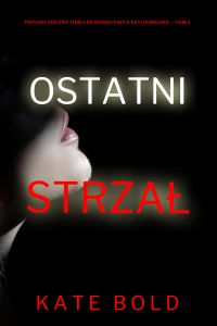 Ostatni strzał (Psychologiczny thriller sensacyjny o Kaylie Brooks — Tom 4)