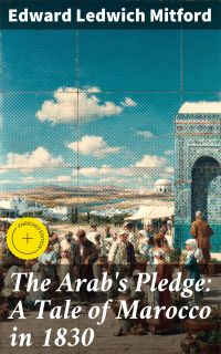 The Arab's Pledge: A Tale of Marocco in 1830