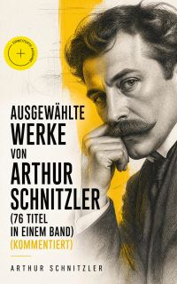Ausgewählte Werke von Arthur Schnitzler (76 Titel in einem Band) (Kommentiert)