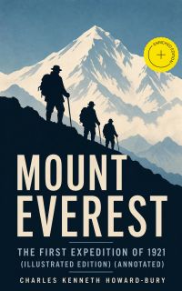 MOUNT EVEREST - The First Expedition of 1921 (Illustrated Edition) (Annotated)