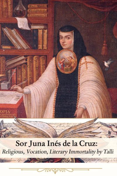 Sor Juana Inés de la Cruz: Religious Vocation, Literary Immortality by Talli