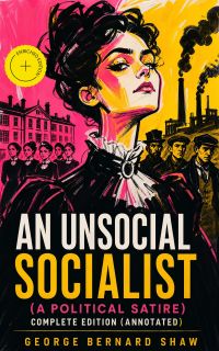An Unsocial Socialist (A Political Satire) - Complete Edition (Annotated)