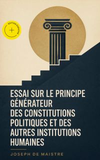Essai sur le principe générateur des constitutions politiques et des autres institutions humaines (Annoté)
