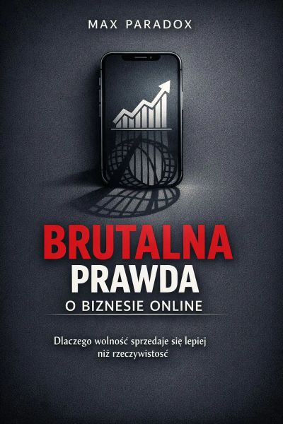 Brutalna prawda o biznesie online - Dlaczego wolność sprzedaje się lepiej niż rzeczywistość