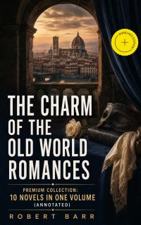 THE CHARM OF THE OLD WORLD ROMANCES – Premium Collection: 10 Novels in One Volume (Annotated)