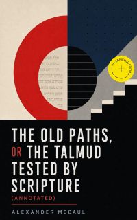 The old paths, or the Talmud tested by Scripture (Annotated)