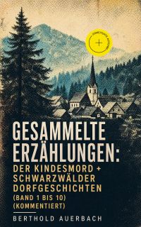 Gesammelte Erzählungen: Der Kindesmord + Schwarzwälder Dorfgeschichten (Band 1 bis 10) (Kommentiert)