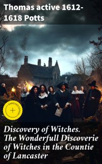 Discovery of Witches. The Wonderfull Discoverie of Witches in the Countie of Lancaster