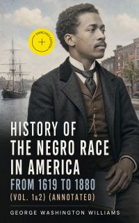 History of the Negro Race in America from 1619 to 1880 (Vol. 1&2) (Annotated)