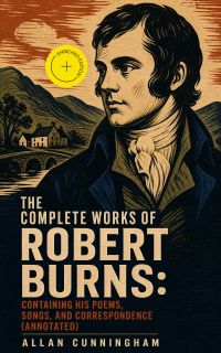 The Complete Works of Robert Burns: Containing his Poems, Songs, and Correspondence (Annotated)